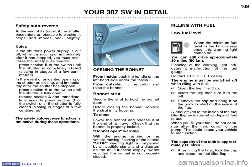 Peugeot 307 SW 2003 Owners Guide 14-04-2003
OPENING THE BONNET From inside:push the handle on the
left-hand side under the fascia. From outside: lift the catch and
raise the bonnet. Bonnet strut Secure the strut to hold the bonnet op