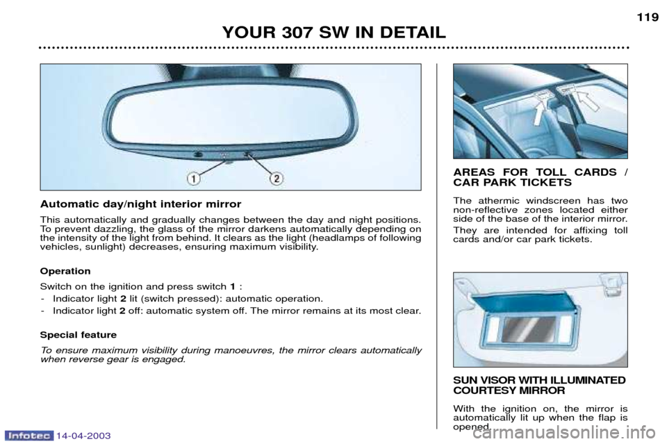 Peugeot 307 SW 2003 Owners Manual 14-04-2003
YOUR 307 SW IN DETAIL119
SUN VISOR WITH ILLUMINATED
COURTESY MIRROR With the ignition on, the mirror is automatically lit up when the flap isopened.
AREAS FOR TOLL CARDS /
CAR PARK TICKET Peugeot 307 SW 2003 Owners Manual 14-04-2003
YOUR 307 SW IN DETAIL119
SUN VISOR WITH ILLUMINATED
COURTESY MIRROR With the ignition on, the mirror is automatically lit up when the flap isopened.
AREAS FOR TOLL CARDS /
CAR PARK TICKET