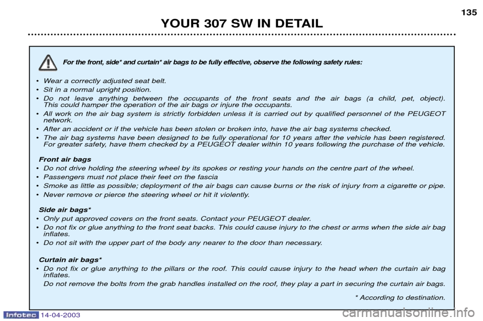 Peugeot 307 SW 2003  Owners Manual 14-04-2003
For the front, side* and curtain* air bags to be fully effective, observe the following safety rules:
¥Wear a correctly adjusted seat belt.
¥ Sit in a normal upright position.
¥ Do not l