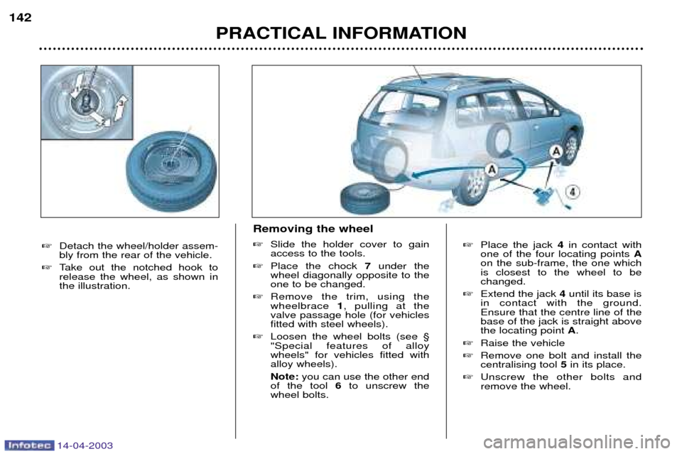 Peugeot 307 SW 2003  Owners Manual 14-04-2003
Place the jack  4in contact with
one of the four locating points  A
on the sub-frame, the one which is closest to the wheel to bechanged.
 Extend the jack 4until its base is
in contact wi