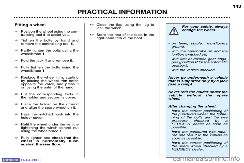 Peugeot 307 SW 2003  Owners Manual 14-04-2003
PRACTICAL INFORMATION143
For your safety, always change the wheel:
- on level, stable, non-slippery ground,
- with the handbrake on and the ignition switched off,
- with first or reverse ge