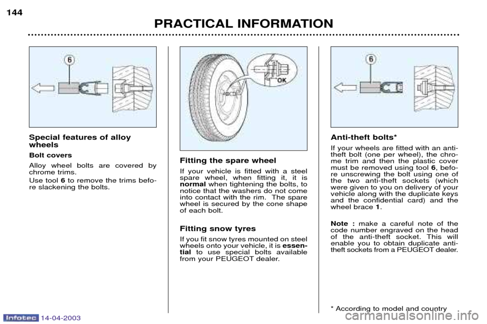 Peugeot 307 SW 2003  Owners Manual 14-04-2003
Special features of alloy wheels Bolt coversAlloy wheel bolts are covered by chrome trims. Use tool 6to remove the trims befo-
re slackening the bolts. Fitting the spare wheel If your vehic