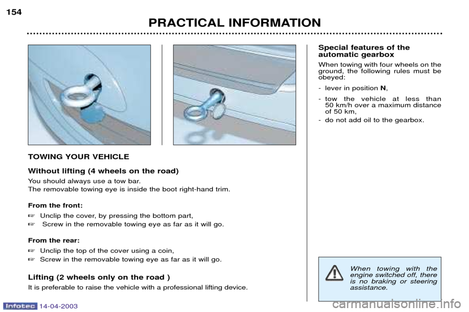 Peugeot 307 SW 2003  Owners Manual 14-04-2003
TOWING YOUR VEHICLE 
Without lifting (4 wheels on the road) 
You should always use a tow bar. The removable towing eye is inside the boot right-hand trim. From the front: Unclip the cover,