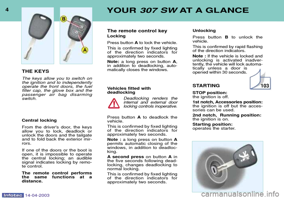 Peugeot 307 SW 2003  Owners Manual 4YOUR 307 SW AT A GLANCE
14-04-2003
THE KEYS The keys allow you to switch on the ignition and to independentlyoperate the front doors, the fuelfiller cap, the glove box and thepassenger air bag disarm