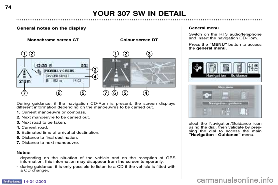 Peugeot 307 SW 2003 User Guide 14-04-2003
YOUR 307 SW IN DETAIL
74
elect the Navigation/Guidance icon using the dial, then validate by pres-sing the dial to access the main"Navigation - Guidance" menu.
General menu 
Switch on the R