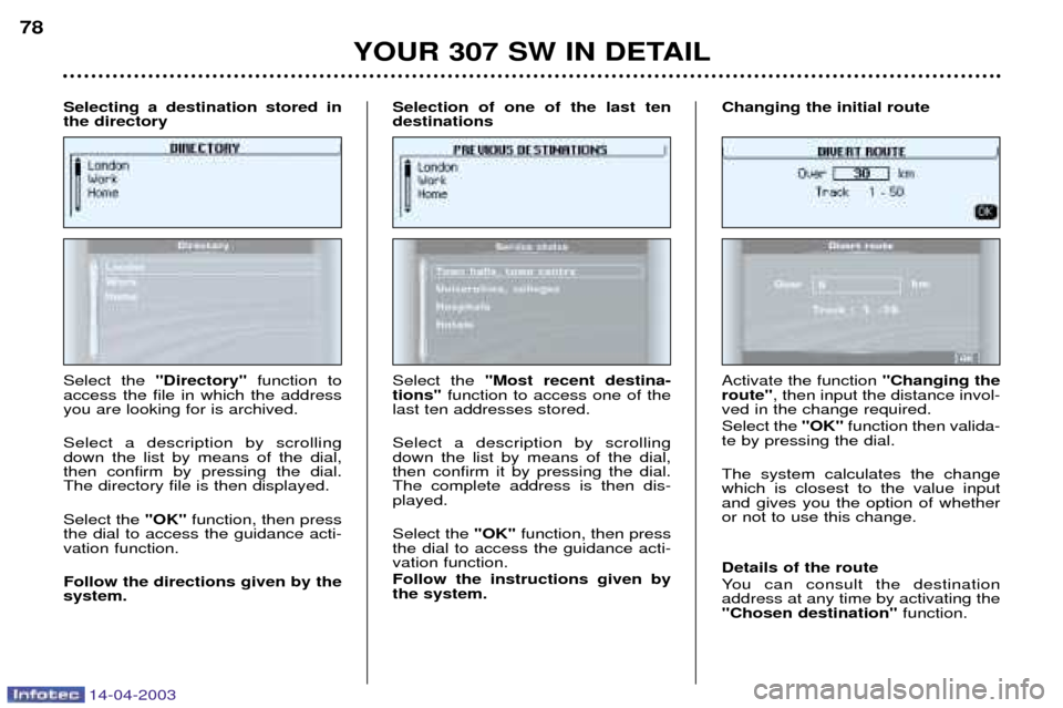 Peugeot 307 SW 2003 User Guide 14-04-2003
YOUR 307 SW IN DETAIL
78
Select the  Directory function to
access the file in which the address you are looking for is archived. Select a description by scrolling down the list by means