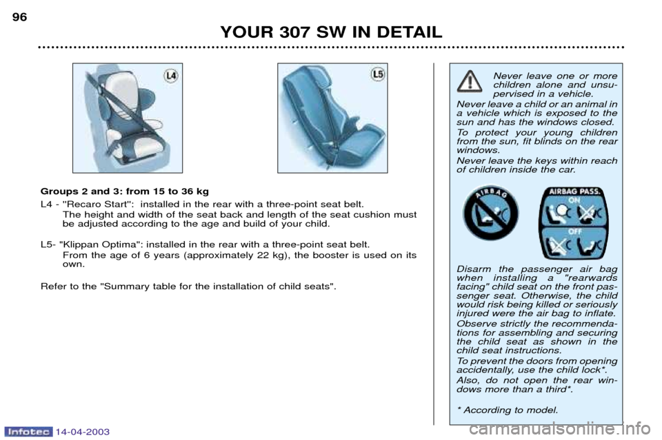 Peugeot 307 SW 2003  Owners Manual 14-04-2003
YOUR 307 SW IN DETAIL
96
Never leave one or more children alone and unsu-pervised in a vehicle.
Never leave a child or an animal ina vehicle which is exposed to thesun and has the windows c