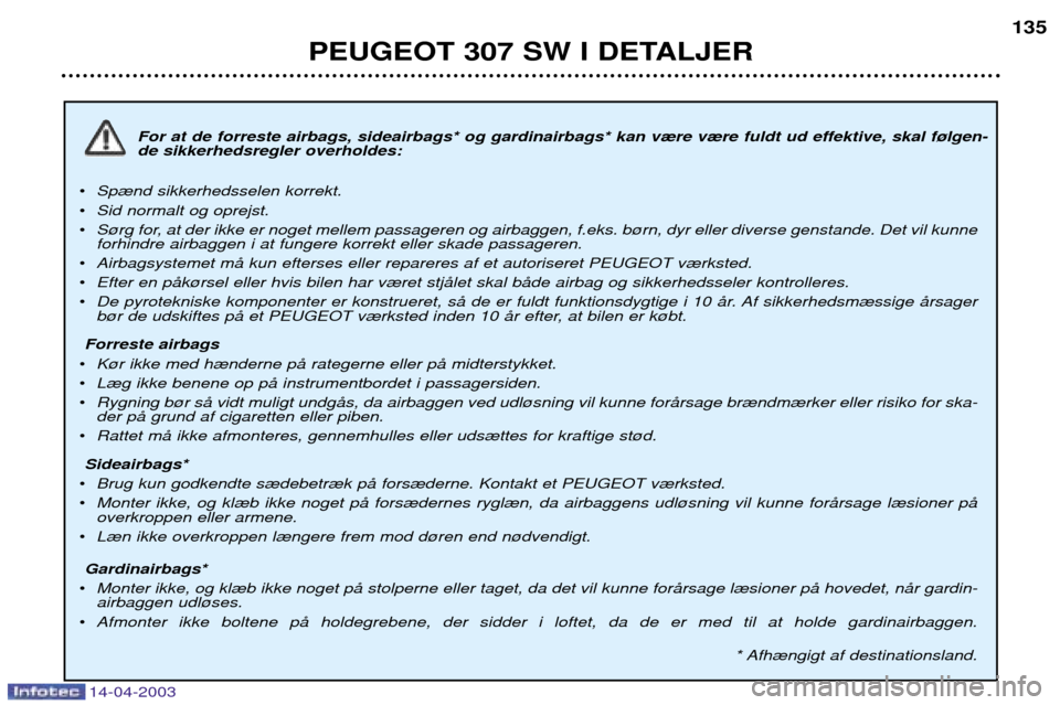 Peugeot 307 SW 2003 Instruktionsbog (in Danish) 14-04-2003
For at de forreste airbags, sideairbags* og gardinairbags* kan v¾re v¾re fuldt ud effektive, skal f¿lgen- de sikkerhedsregler overholdes:
¥ Sp¾nd sikkerhedsselen korrekt.
¥ Sid normal Peugeot 307 SW 2003 Instruktionsbog (in Danish) 14-04-2003
For at de forreste airbags, sideairbags* og gardinairbags* kan v¾re v¾re fuldt ud effektive, skal f¿lgen- de sikkerhedsregler overholdes:
¥ Sp¾nd sikkerhedsselen korrekt.
¥ Sid normal