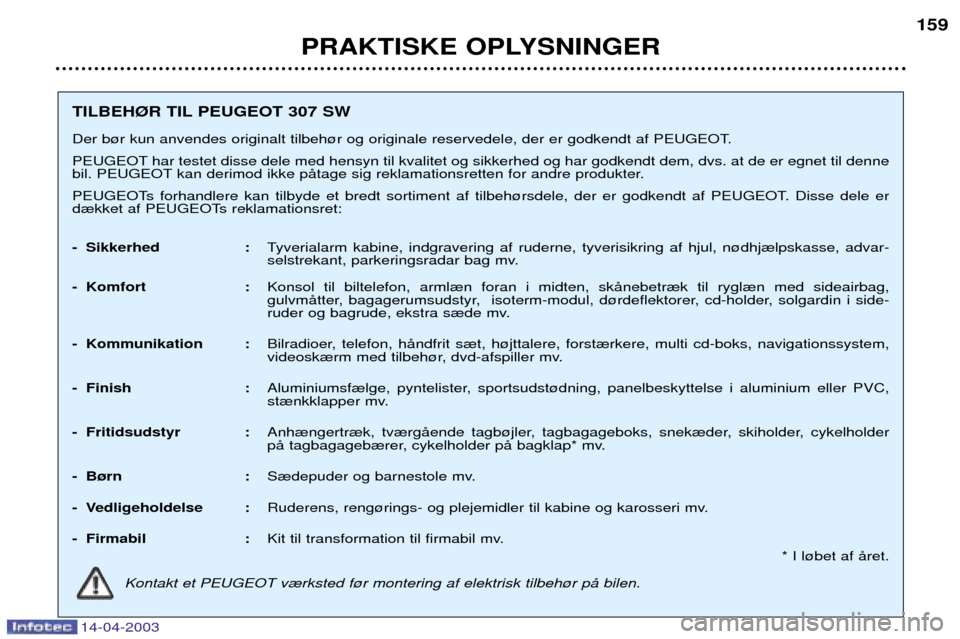 Peugeot 307 SW 2003 Instruktionsbog (in Danish) 14-04-2003
PRAKTISKE OPLYSNINGER159
TILBEH¯R TIL PEUGEOT 307 SW
Der b¿r kun anvendes originalt tilbeh¿r og originale reservedele, der er godkendt af PEUGEOT.
PEUGEOT har testet disse dele med hen Peugeot 307 SW 2003 Instruktionsbog (in Danish) 14-04-2003
PRAKTISKE OPLYSNINGER159
TILBEH¯R TIL PEUGEOT 307 SW
Der b¿r kun anvendes originalt tilbeh¿r og originale reservedele, der er godkendt af PEUGEOT.
PEUGEOT har testet disse dele med hen
