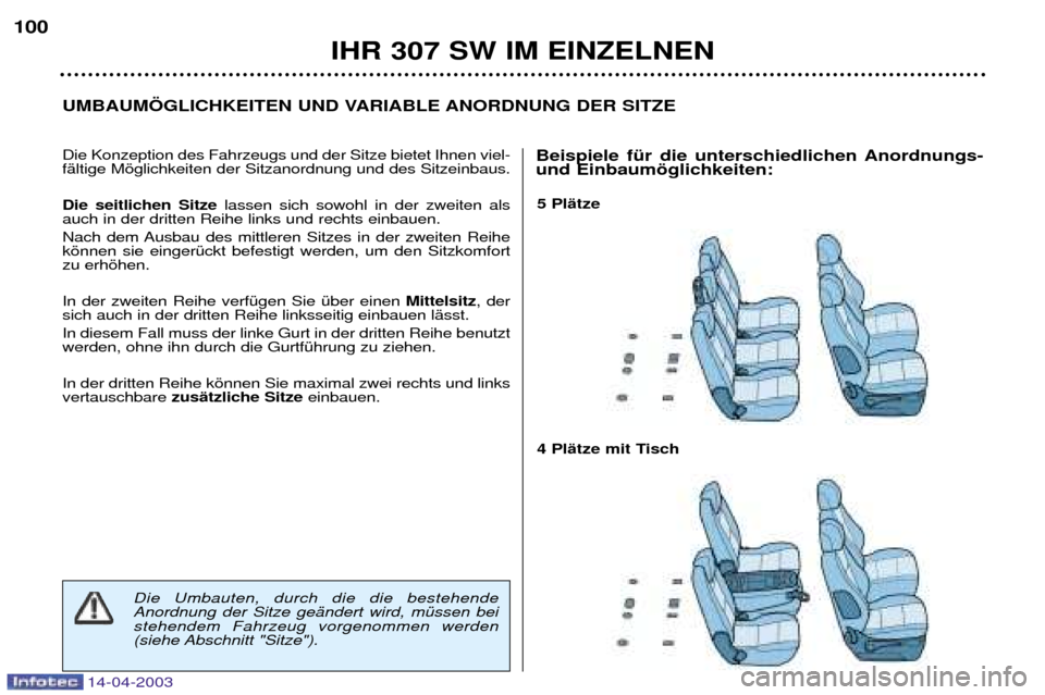Peugeot 307 SW 2003  Betriebsanleitung (in German) 14-04-2003
5 PlŠtze 
4 PlŠtze mit Tisch 
UMBAUM…GLICHKEITEN UND VARIABLE ANORDNUNG DER SITZE
IHR 307 SW IM EINZELNEN
100
Die Konzeption des Fahrzeugs und der Sitze bietet Ihnen viel- fŠltige Mšg