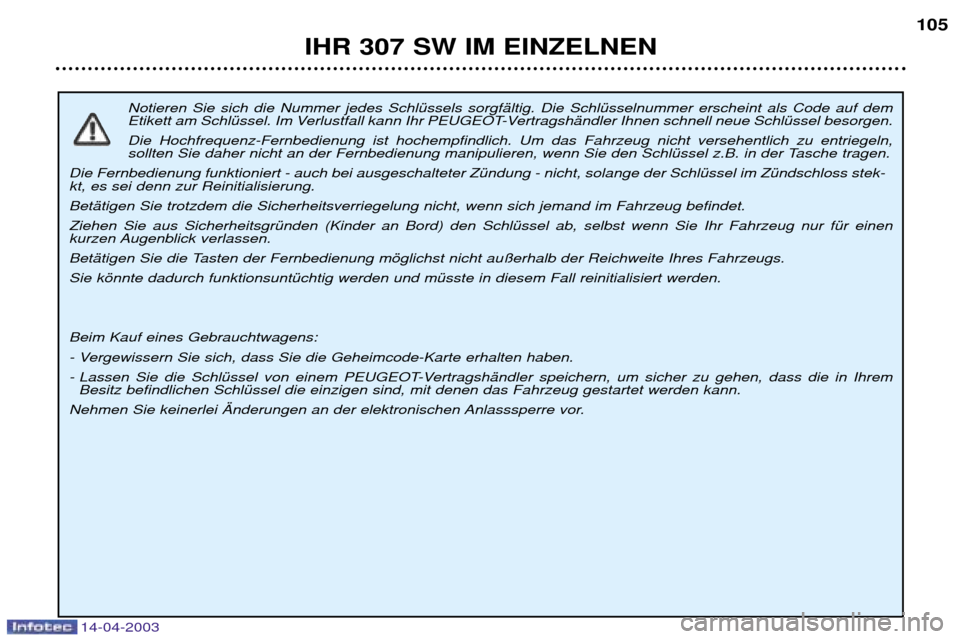 Peugeot 307 SW 2003 Betriebsanleitung (in German) 14-04-2003
Notieren Sie sich die Nummer jedes SchlŸssels sorgfŠltig. Die SchlŸsselnummer erscheint als Code auf dem
Etikett am SchlŸssel. Im Verlustfall kann Ihr PEUGEOT-VertragshŠndler Ihnen sc Peugeot 307 SW 2003 Betriebsanleitung (in German) 14-04-2003
Notieren Sie sich die Nummer jedes SchlŸssels sorgfŠltig. Die SchlŸsselnummer erscheint als Code auf dem
Etikett am SchlŸssel. Im Verlustfall kann Ihr PEUGEOT-VertragshŠndler Ihnen sc