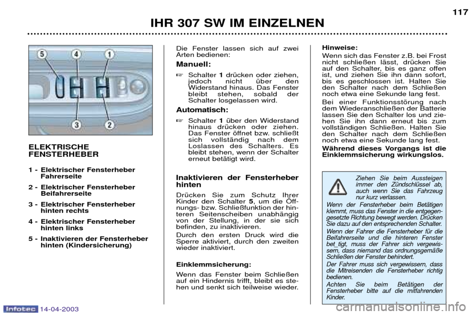 Peugeot 307 SW 2003 Betriebsanleitung (in German) 14-04-2003
IHR 307 SW IM EINZELNEN117
ELEKTRISCHE FENSTERHEBER
1 - Elektrischer Fensterheber
Fahrerseite
2 - Elektrischer Fensterheber Beifahrerseite
3 - Elektrischer Fensterheber hinten rechts
4 Peugeot 307 SW 2003 Betriebsanleitung (in German) 14-04-2003
IHR 307 SW IM EINZELNEN117
ELEKTRISCHE FENSTERHEBER
1 - Elektrischer Fensterheber
Fahrerseite
2 - Elektrischer Fensterheber Beifahrerseite
3 - Elektrischer Fensterheber hinten rechts
4