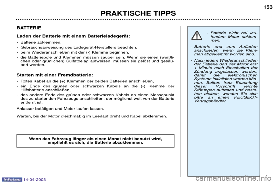 Peugeot 307 SW 2003  Betriebsanleitung (in German) 14-04-2003
BATTERIE Laden der Batterie mit einem BatterieladegerŠt: 
- Batterie abklemmen,  
- Gebrauchsanweisung des LadegerŠt-Herstellers beachten, 
- beim Wiederanschlie§en mit der (-) Klemme be