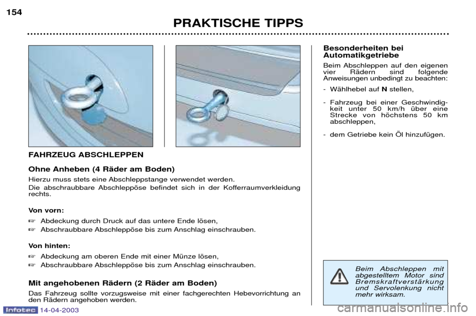 Peugeot 307 SW 2003  Betriebsanleitung (in German) FAHRZEUG ABSCHLEPPEN 
Ohne Anheben (4 RŠder am Boden) 
Hierzu muss stets eine Abschleppstange verwendet werden. 
Die abschraubbare Abschleppšse befindet sich in der Kofferraumverkleidung rechts. 
Vo