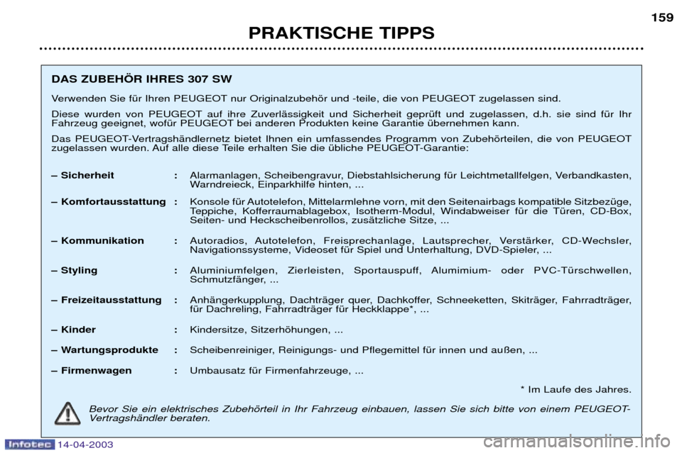 Peugeot 307 SW 2003  Betriebsanleitung (in German) 14-04-2003
PRAKTISCHE TIPPS159
Bevor Sie ein elektrisches Zubehšrteil in Ihr Fahrzeug einbauen, lassen Sie sich bitte von einem PEUGEOT- 
VertragshŠndler beraten.
DAS ZUBEH…R IHRES 307 SW 
Verwend