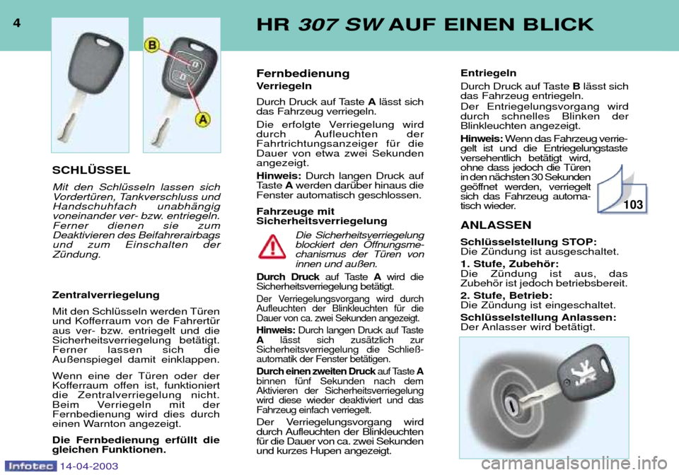 Peugeot 307 SW 2003  Betriebsanleitung (in German) 4HR 307 SW AUF EINEN BLICK
14-04-2003
SCHL†SSEL Mit den SchlŸsseln lassen sich 
VordertŸren, Tankverschluss undHandschuhfach unabhŠngig
voneinander ver- bzw. entriegeln.Ferner dienen sie zumDeakt