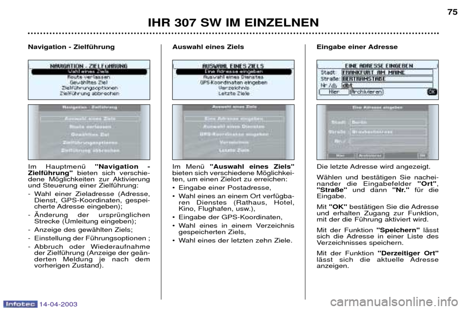 Peugeot 307 SW 2003  Betriebsanleitung (in German) 14-04-2003
IHR 307 SW IM EINZELNEN75
Im HauptmenŸ  "Navigation -
ZielfŸhrung" bieten sich verschie-
dene Mšglichkeiten zur Aktivierung und Steuerung einer ZielfŸhrung: 
- Wahl einer Zieladresse (A