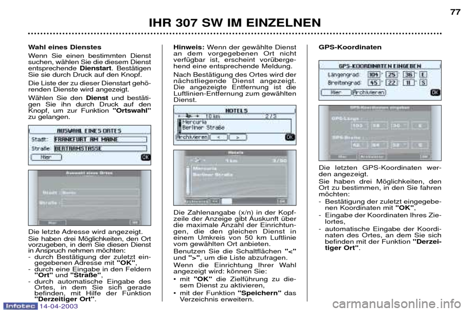 Peugeot 307 SW 2003  Betriebsanleitung (in German) 14-04-2003
IHR 307 SW IM EINZELNEN77
Die letzten GPS-Koordinaten wer- den angezeigt. Sie haben drei Mšglichkeiten, den Ort zu bestimmen, in den Sie fahrenmšchten: 
- BestŠtigung der zuletzt eingege
