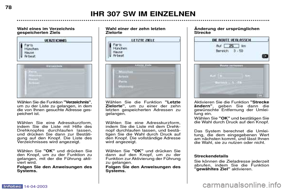 Peugeot 307 SW 2003  Betriebsanleitung (in German) 14-04-2003
IHR 307 SW IM EINZELNEN
78
WŠhlen Sie die Funktion  "Verzeichnis",
um zu der Liste zu gelangen, in dem 
die von Ihnen gesuchte Adresse ges-peichert ist. 
WŠhlen Sie eine Adresskurzform, i