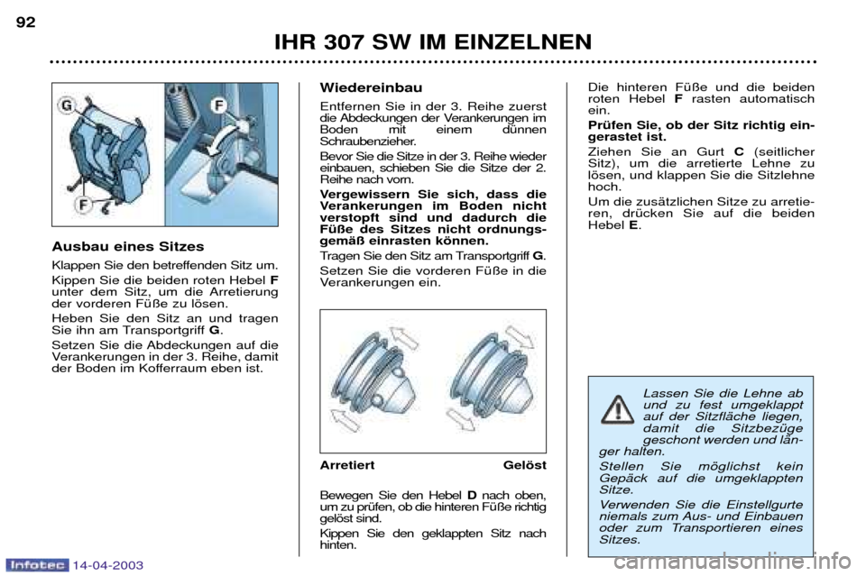 Peugeot 307 SW 2003  Betriebsanleitung (in German) 14-04-2003
Ausbau eines Sitzes 
Klappen Sie den betreffenden Sitz um. Kippen Sie die beiden roten Hebel F
unter dem Sitz, um die Arretierung der vorderen FŸ§e zu lšsen.  Heben Sie den Sitz an und t