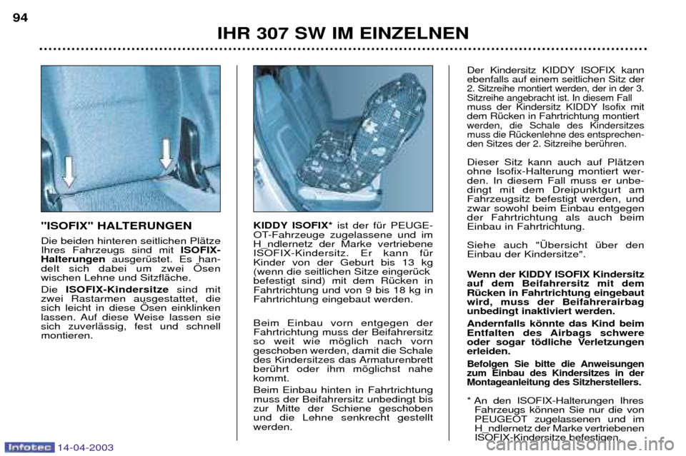 Peugeot 307 SW 2003 Betriebsanleitung (in German) 14-04-2003
"ISOFIX" HALTERUNGEN Die beiden hinteren seitlichen PlŠtze Ihres Fahrzeugs sind mit ISOFIX-
Halterungen ausgerŸstet. Es han-
delt sich dabei um zwei …senwischen Lehne und SitzflŠche. D Peugeot 307 SW 2003 Betriebsanleitung (in German) 14-04-2003
"ISOFIX" HALTERUNGEN Die beiden hinteren seitlichen PlŠtze Ihres Fahrzeugs sind mit ISOFIX-
Halterungen ausgerŸstet. Es han-
delt sich dabei um zwei …senwischen Lehne und SitzflŠche. D