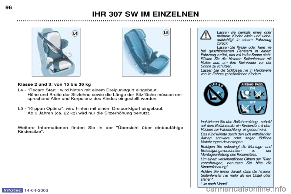 Peugeot 307 SW 2003  Betriebsanleitung (in German) 14-04-2003
IHR 307 SW IM EINZELNEN
96
Lassen sie niemals eines oder mehrere Kinder allein und unbe-aufsichtigt in einem FahrzeugzurŸck.  
Lassen Sie Kinder oder Tiere nie
bei geschlossenen Fenstern i