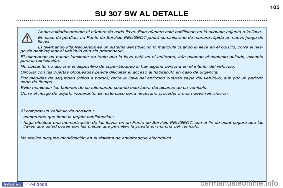 Peugeot 307 SW 2003 Manual del propietario (in Spanish) 14-04-2003
Anote cuidadosamente el nœmero de cada llave. Este nœmero est‡ codificado en la etiqueta adjunta a la llave. En caso de pŽrdida, su Punto de Servicio PEUGEOT podr‡ suministrarle de Peugeot 307 SW 2003 Manual del propietario (in Spanish) 14-04-2003
Anote cuidadosamente el nœmero de cada llave. Este nœmero est‡ codificado en la etiqueta adjunta a la llave. En caso de pŽrdida, su Punto de Servicio PEUGEOT podr‡ suministrarle de