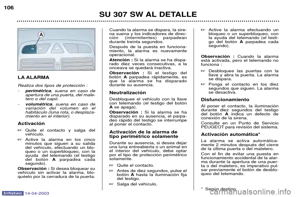 Peugeot 307 SW 2003  Manual del propietario (in Spanish) 14-04-2003
LA ALARMA Realiza dos tipos de protecci—n : -perimŽtrica , suena en caso de
apertura de una puerta, del male- tero o del cap—.
- volumŽtrica , suena en caso de
variaci—n del volumen