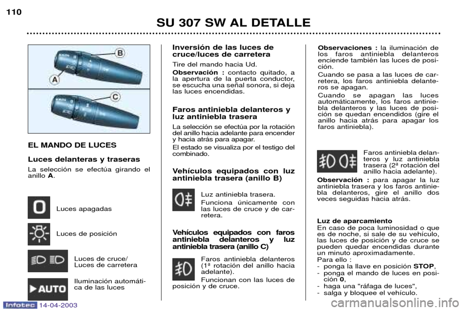 Peugeot 307 SW 2003  Manual del propietario (in Spanish) Observaciones :la iluminaci—n de
los faros antiniebla delanteros enciende tambiŽn las luces de posi-ci—n. Cuando se pasa a las luces de car- retera, los faros antiniebla delante-ros se apagan. Cu