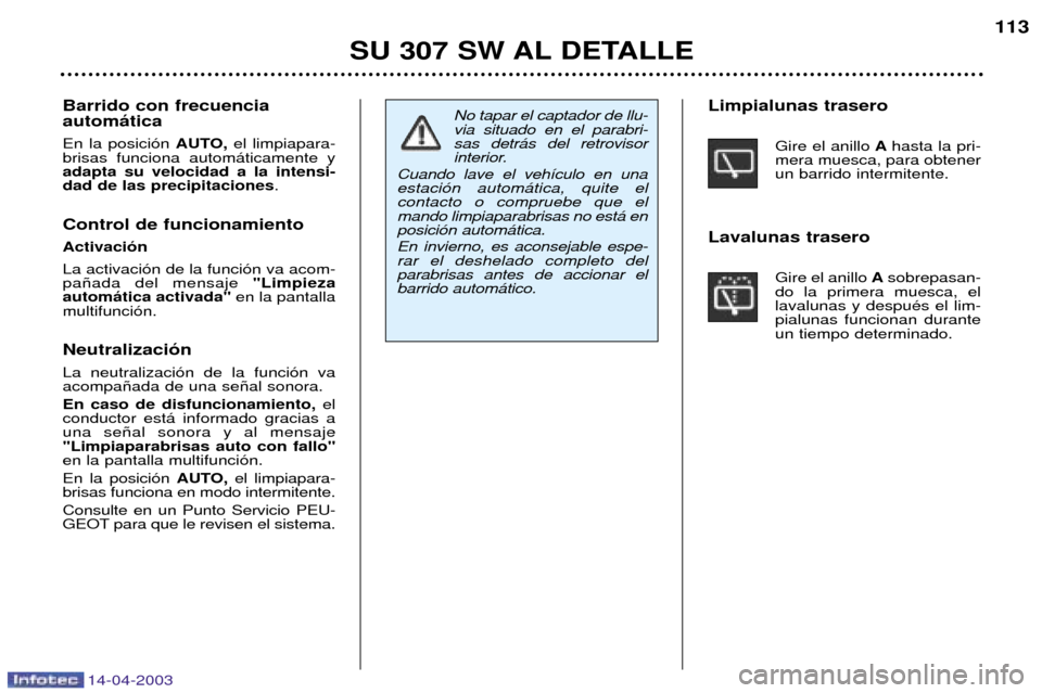 Peugeot 307 SW 2003 Manual del propietario (in Spanish) 14-04-2003
SU 307 SW AL DETALLE113
No tapar el captador de llu- via situado en el parabri-sas detr‡s del retrovisor
interior.
Cuando lave el veh’culo en unaestaci—n autom‡tica, quite elcontact Peugeot 307 SW 2003 Manual del propietario (in Spanish) 14-04-2003
SU 307 SW AL DETALLE113
No tapar el captador de llu- via situado en el parabri-sas detr‡s del retrovisor
interior.
Cuando lave el veh’culo en unaestaci—n autom‡tica, quite elcontact