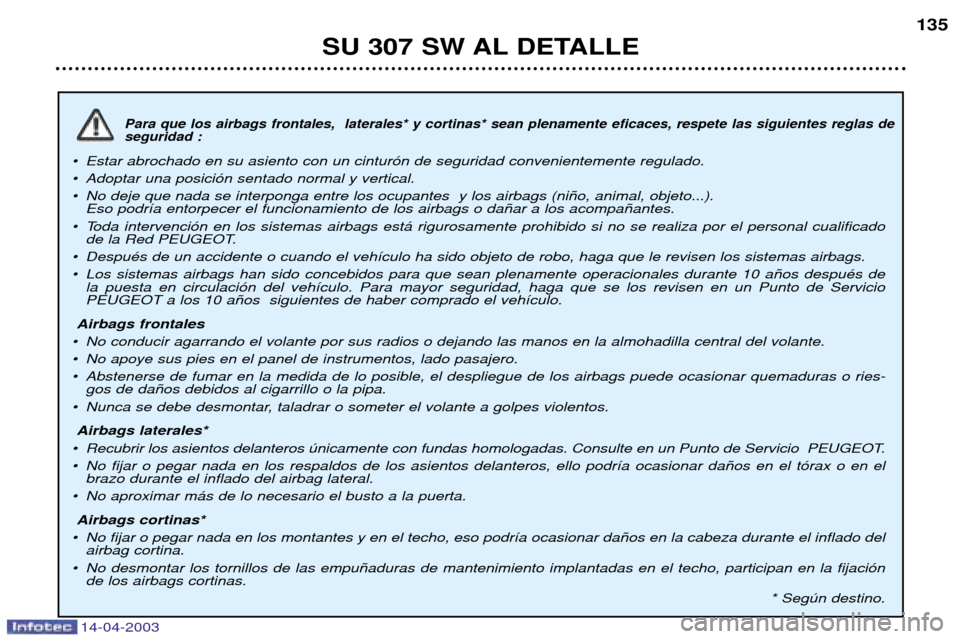 Peugeot 307 SW 2003  Manual del propietario (in Spanish) 14-04-2003
Para que los airbags frontales,  laterales* y cortinas* sean plenamente eficaces, respete las siguientes reglas de seguridad :
¥ Estar abrochado en su asiento con un cintur—n de segurida