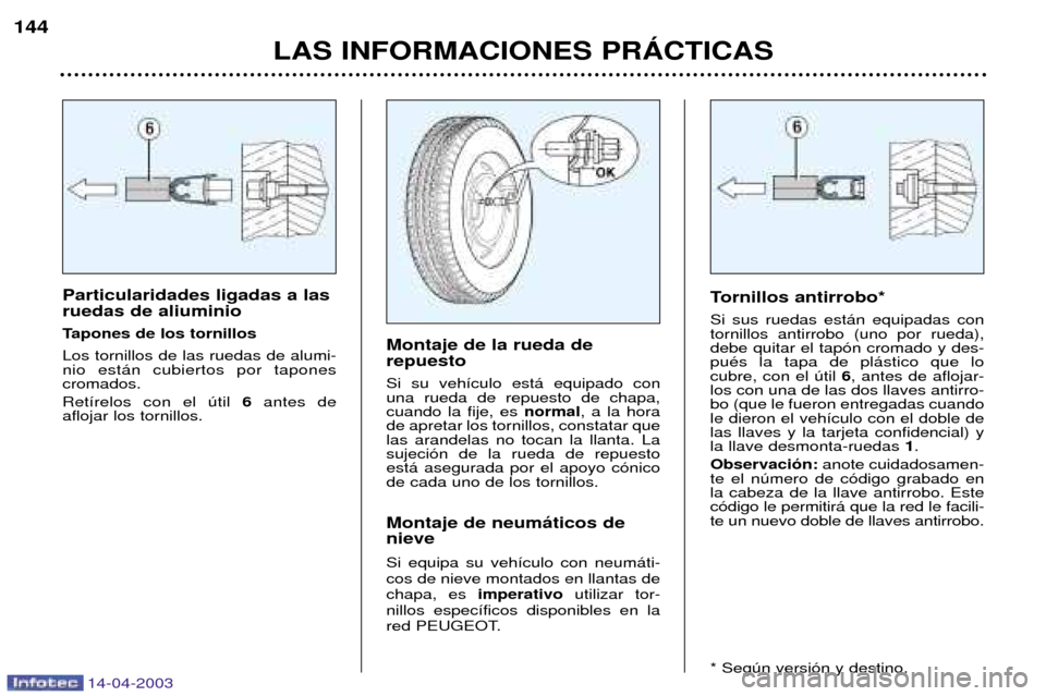 Peugeot 307 SW 2003  Manual del propietario (in Spanish) 14-04-2003
Particularidades ligadas a las ruedas de aliuminio 
Tapones de los tornillosLos tornillos de las ruedas de alumi- nio est‡n cubiertos por tapones cromados. Ret’relos con el œtil 6antes