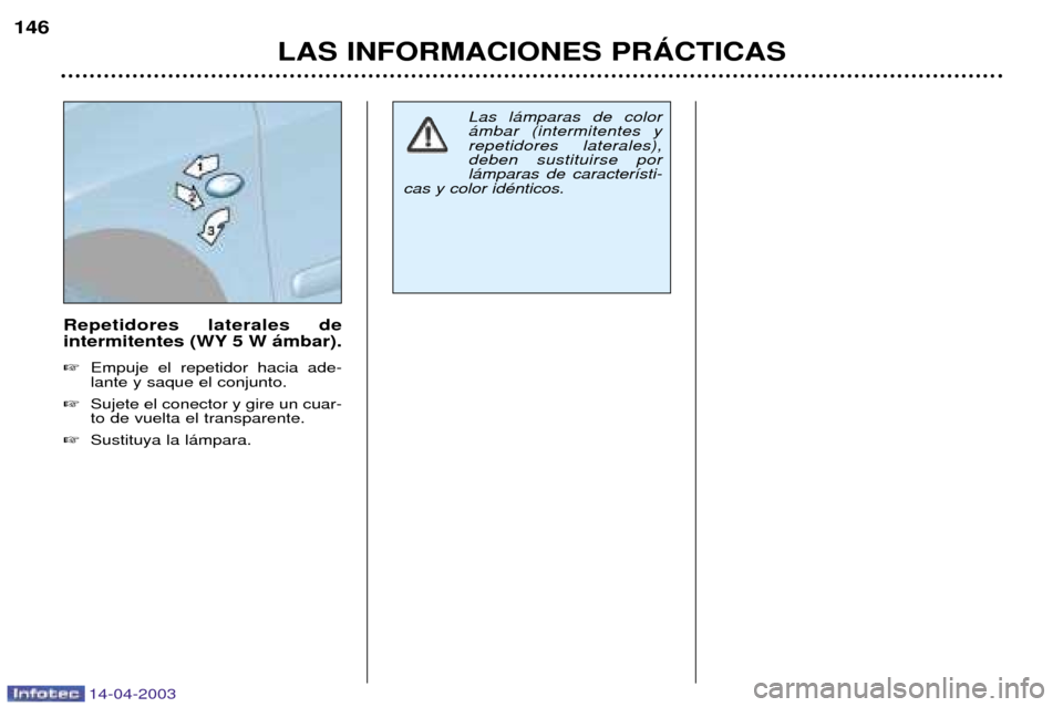 Peugeot 307 SW 2003  Manual del propietario (in Spanish) 14-04-2003
Repetidores laterales de 
intermitentes (WY 5 W ‡mbar). Empuje el repetidor hacia ade- lante y saque el conjunto.
 Sujete el conector y gire un cuar-to de vuelta el transparente.
 Sust