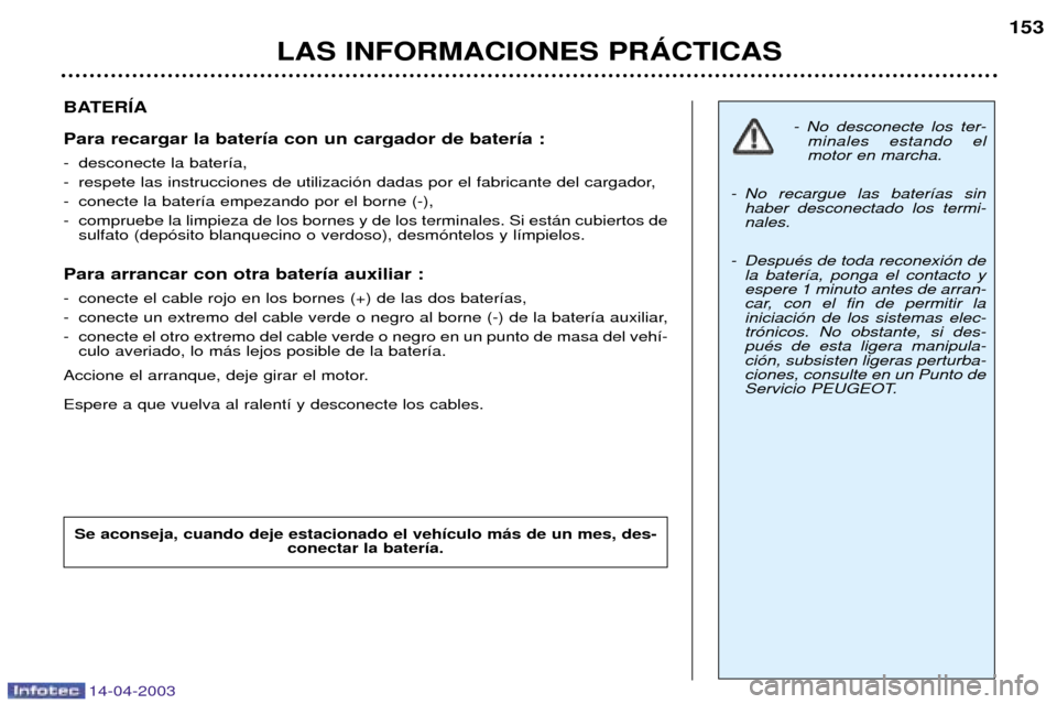 Peugeot 307 SW 2003 Manual del propietario (in Spanish) 14-04-2003
BATERêA Para recargar la bater’a con un cargador de bater’a :
- desconecte la bater’a,
- respete las instrucciones de utilizaci—n dadas por el fabricante del cargador,
- conecte Peugeot 307 SW 2003 Manual del propietario (in Spanish) 14-04-2003
BATERêA Para recargar la bater’a con un cargador de bater’a :
- desconecte la bater’a,
- respete las instrucciones de utilizaci—n dadas por el fabricante del cargador,
- conecte
