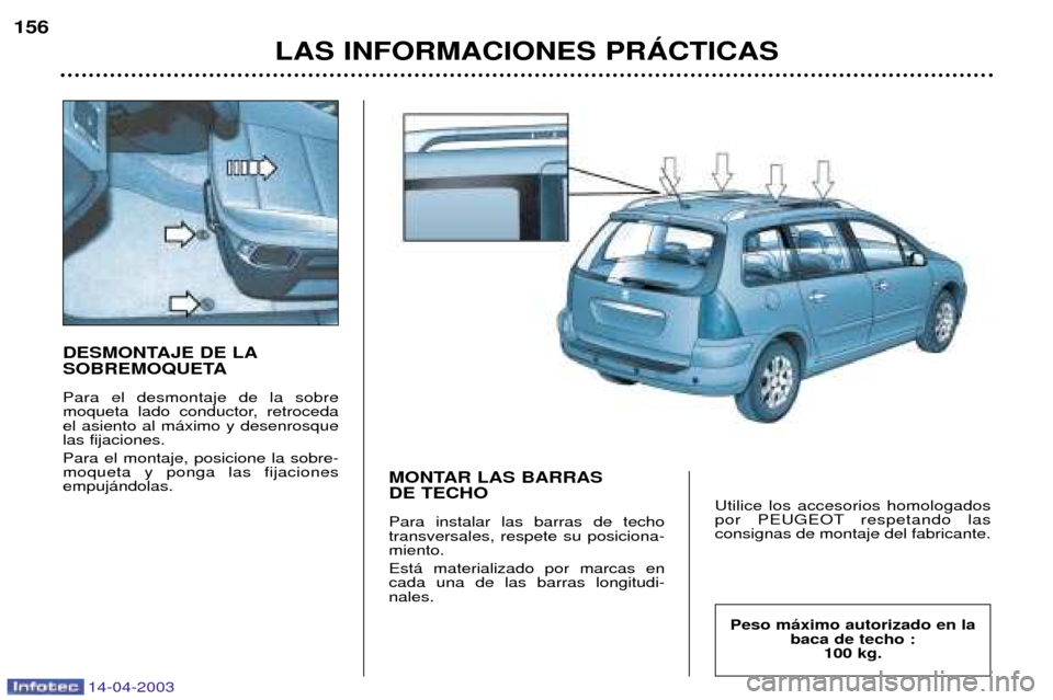 Peugeot 307 SW 2003  Manual del propietario (in Spanish) 14-04-2003
DESMONTAJE DE LA 
SOBREMOQUETA Para el desmontaje de la sobre 
moqueta lado conductor, retrocedael asiento al m‡ximo y desenrosquelas fijaciones. Para el montaje, posicione la sobre- moqu