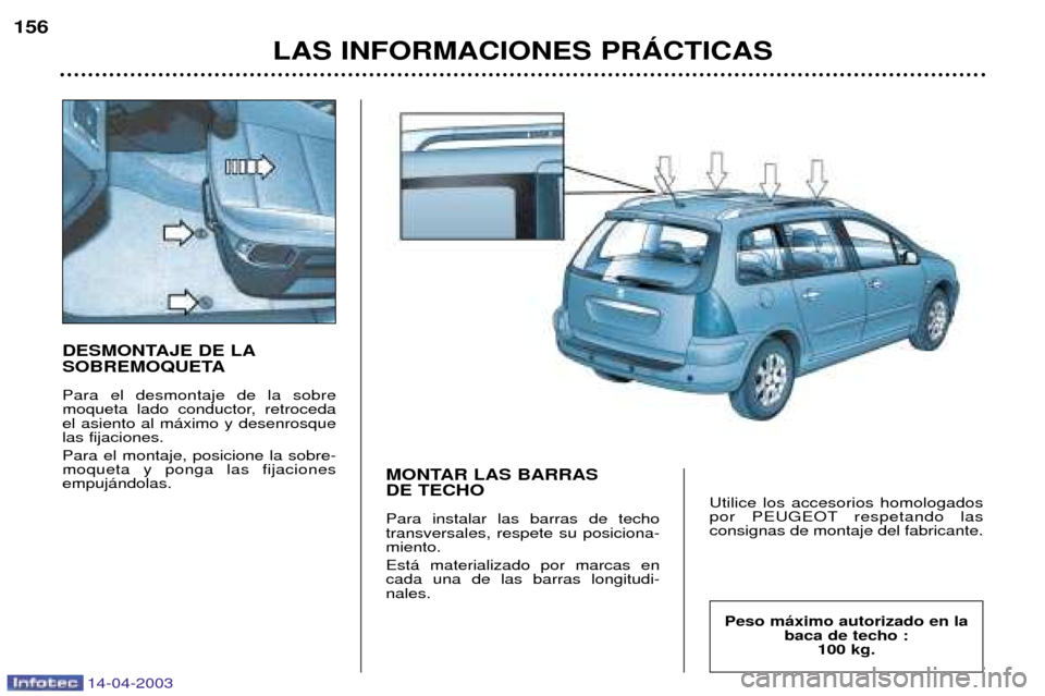 Peugeot 307 SW 2003 Manual del propietario (in Spanish) 14-04-2003
DESMONTAJE DE LA
SOBREMOQUETA Para el desmontaje de la sobre
moqueta lado conductor, retrocedael asiento al m‡ximo y desenrosquelas fijaciones. Para el montaje, posicione la sobre- moqu Peugeot 307 SW 2003 Manual del propietario (in Spanish) 14-04-2003
DESMONTAJE DE LA
SOBREMOQUETA Para el desmontaje de la sobre
moqueta lado conductor, retrocedael asiento al m‡ximo y desenrosquelas fijaciones. Para el montaje, posicione la sobre- moqu