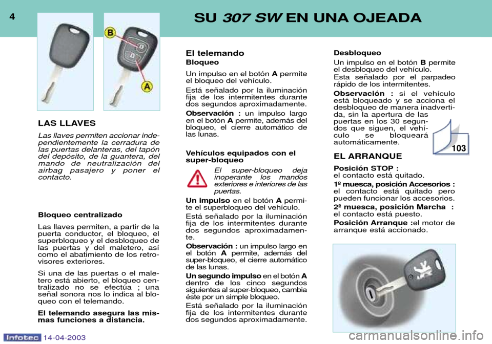 Peugeot 307 SW 2003  Manual del propietario (in Spanish) 4SU 307 SW EN UNA OJEADA
14-04-2003
LAS LLAVES Las llaves permiten accionar inde- pendientemente la cerradura delas puertas delanteras, del tap—ndel dep—sito, de la guantera, delmando de neutraliz