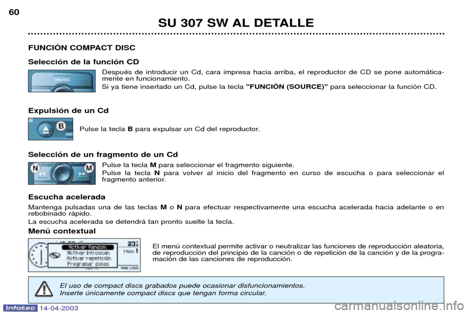 Peugeot 307 SW 2003  Manual del propietario (in Spanish) 14-04-2003
SU 307 SW AL DETALLE
60
FUNCIîN COMPACT DISC Selecci—n de la funci—n CD DespuŽs de introducir un Cd, cara impresa hacia arriba, el reproductor de CD se pone autom‡tica- mente en fun