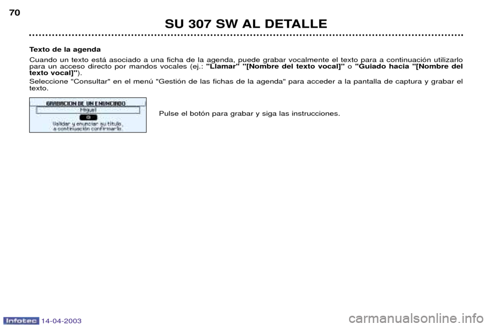 Peugeot 307 SW 2003  Manual del propietario (in Spanish) 14-04-2003
SU 307 SW AL DETALLE
70
Texto de la agenda Cuando un texto est‡ asociado a una ficha de la agenda, puede grabar vocalmente el texto para a continuaci—n utilizarlo para un acceso directo