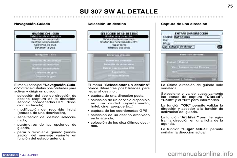 Peugeot 307 SW 2003  Manual del propietario (in Spanish) 14-04-2003
SU 307 SW AL DETALLE75
El menœ principal  "Navegaci—n-Guia-
do" ofrece distintas posibilidades para
activar y dirigir un guiado : 
- selecci—n del tipo de direcci—n de destino (captu