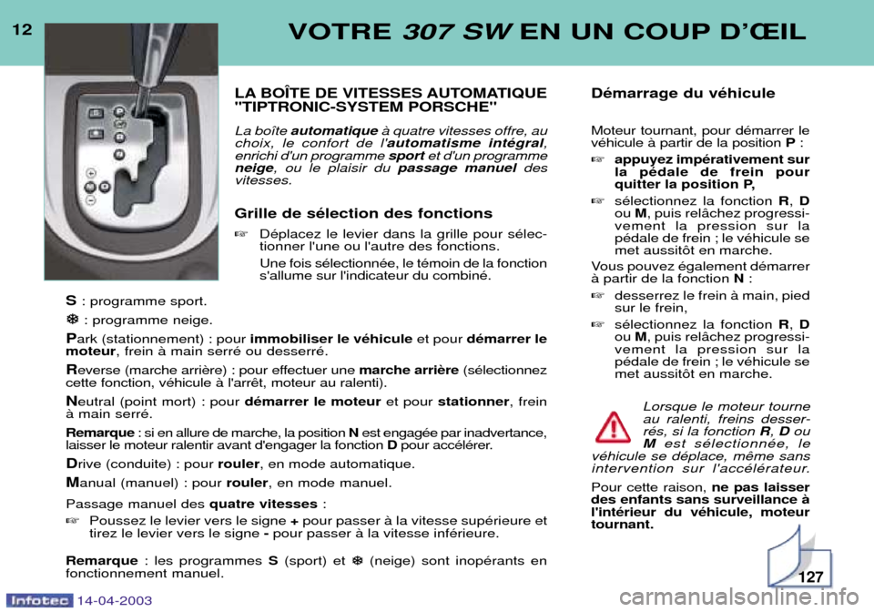 Peugeot 307 SW 2003 Manuel du propriétaire (in French) 12VOTRE 307 SW EN UN COUP DÕÎIL
LA BOëTE DE VITESSES AUTOMATIQUE "TIPTRONIC-SYSTEM PORSCHE" La bo”te automatique ˆ quatre vitesses offre, au
choix, le confort de l automatisme intŽgral ,
enri Peugeot 307 SW 2003 Manuel du propriétaire (in French) 12VOTRE 307 SW EN UN COUP DÕÎIL
LA BOëTE DE VITESSES AUTOMATIQUE "TIPTRONIC-SYSTEM PORSCHE" La bo”te automatique ˆ quatre vitesses offre, au
choix, le confort de l automatisme intŽgral ,
enri
