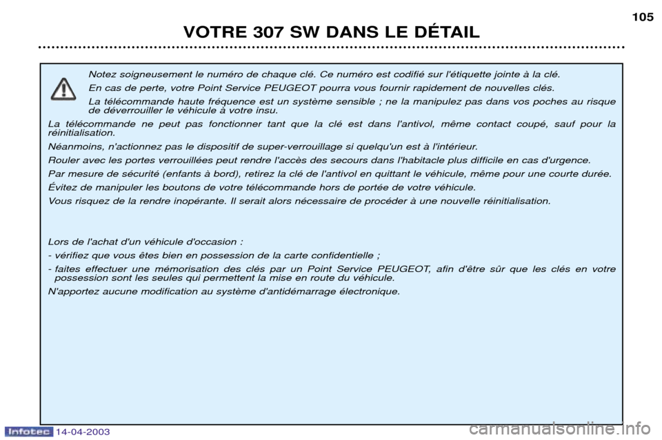 Peugeot 307 SW 2003  Manuel du propriétaire (in French) 14-04-2003
Notez soigneusement le numŽro de chaque clŽ. Ce numŽro est codifiŽ sur lŽtiquette jointe ˆ la clŽ.  En cas de perte, votre Point Service PEUGEOT pourra vous fournir rapidement de no