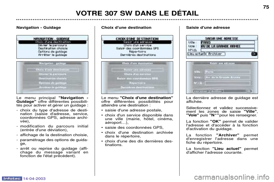 Peugeot 307 SW 2003  Manuel du propriétaire (in French) 14-04-2003
VOTRE 307 SW DANS LE DƒTAIL75
Le menu principal  "Navigation -
Guidage" offre diffŽrentes possibili-
tŽs pour activer et gŽrer un guidage : 
- choix du type dadresse de desti- nation (