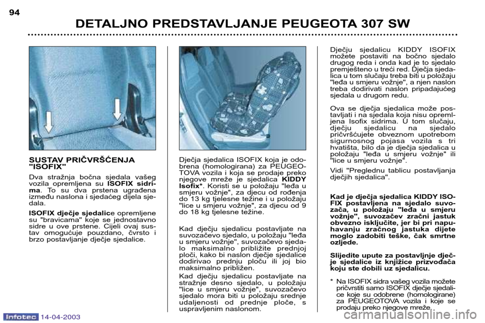 Peugeot 307 SW 2003 Vodič za korisnike (in Croatian) 14-04-2003
SUSTAV PRIČVRŠĆENJA "ISOFIX"
Dva stražnja bočna sjedala vašeg
vozila opremljena su ISOFIX sidri-
ma . To su dva prstena ugrađena
između naslona i sjedaćeg dijela sje- Peugeot 307 SW 2003 Vodič za korisnike (in Croatian) 14-04-2003
SUSTAV PRIČVRŠĆENJA "ISOFIX"
Dva stražnja bočna sjedala vašeg
vozila opremljena su ISOFIX sidri-
ma . To su dva prstena ugrađena
između naslona i sjedaćeg dijela sje-