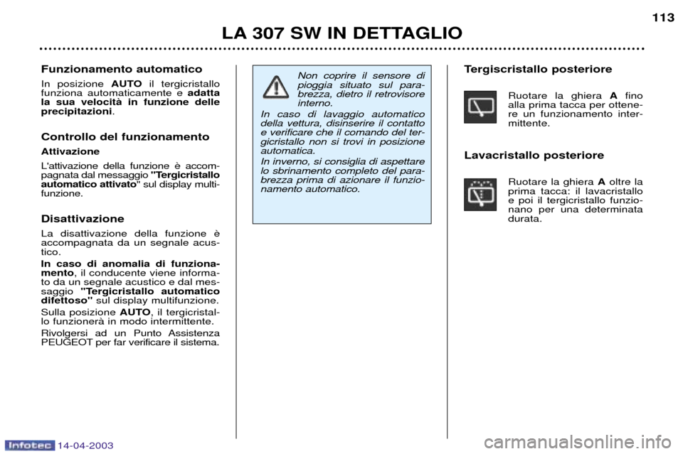 Peugeot 307 SW 2003 Manuale del proprietario (in Italian) 14-04-2003
LA 307 SW IN DETTAGLIO113
Non coprire il sensore di pioggia situato sul para-brezza, dietro il retrovisoreinterno.
In caso di lavaggio automaticodella vettura, disinserire il contattoe veri Peugeot 307 SW 2003 Manuale del proprietario (in Italian) 14-04-2003
LA 307 SW IN DETTAGLIO113
Non coprire il sensore di pioggia situato sul para-brezza, dietro il retrovisoreinterno.
In caso di lavaggio automaticodella vettura, disinserire il contattoe veri