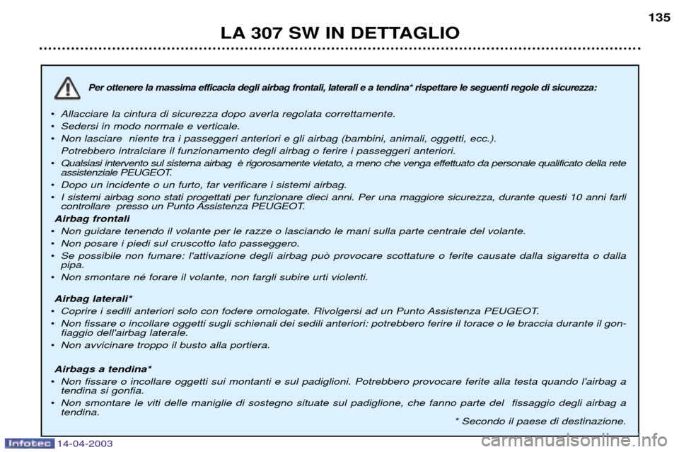 Peugeot 307 SW 2003  Manuale del proprietario (in Italian) 14-04-2003
Per ottenere la massima efficacia degli airbag frontali, laterali e a tendina* rispettare le seguenti regole di sicurezza:
¥Allacciare la cintura di sicurezza dopo averla regolata corretta