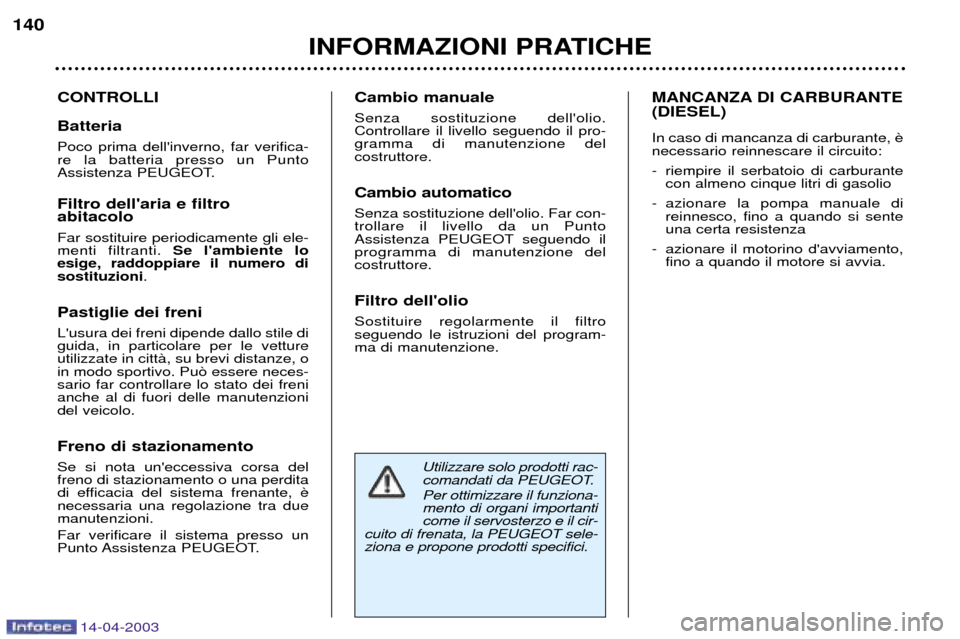 Peugeot 307 SW 2003  Manuale del proprietario (in Italian) 14-04-2003
Utilizzare solo prodotti rac- 
comandati da PEUGEOT. Per ottimizzare il funziona- mento di organi importanticome il servosterzo e il cir-
cuito di frenata, la PEUGEOT sele-ziona e propone p