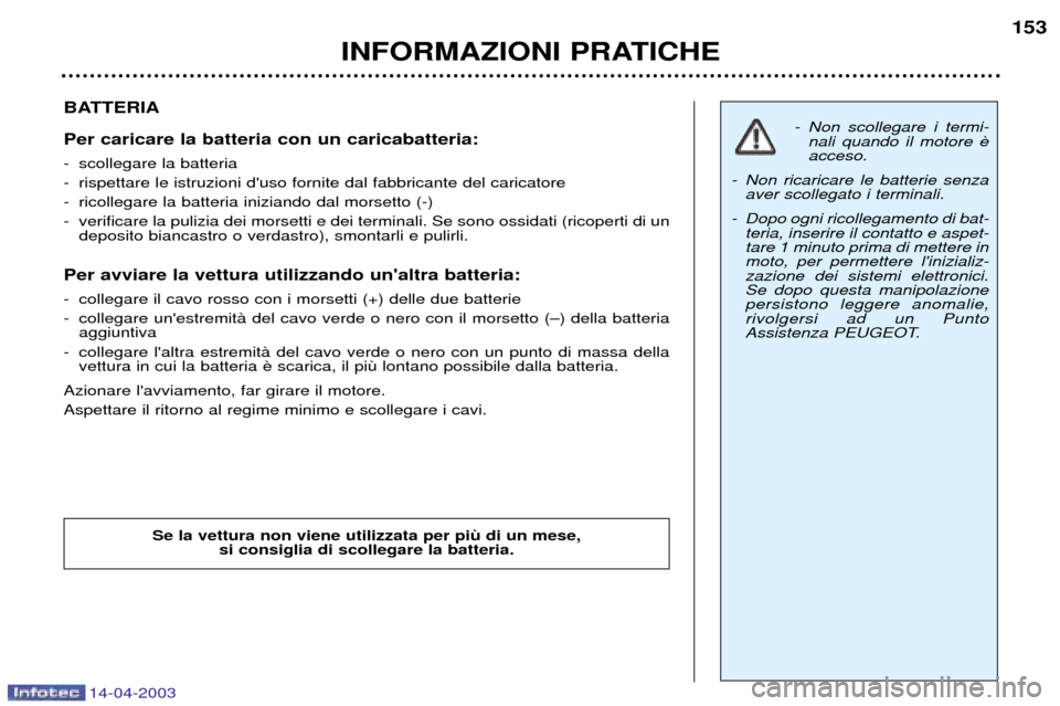 Peugeot 307 SW 2003  Manuale del proprietario (in Italian) 14-04-2003
BATTERIA Per caricare la batteria con un caricabatteria:  
- scollegare la batteria   
- rispettare le istruzioni duso fornite dal fabbricante del caricatore
- ricollegare la batteria iniz