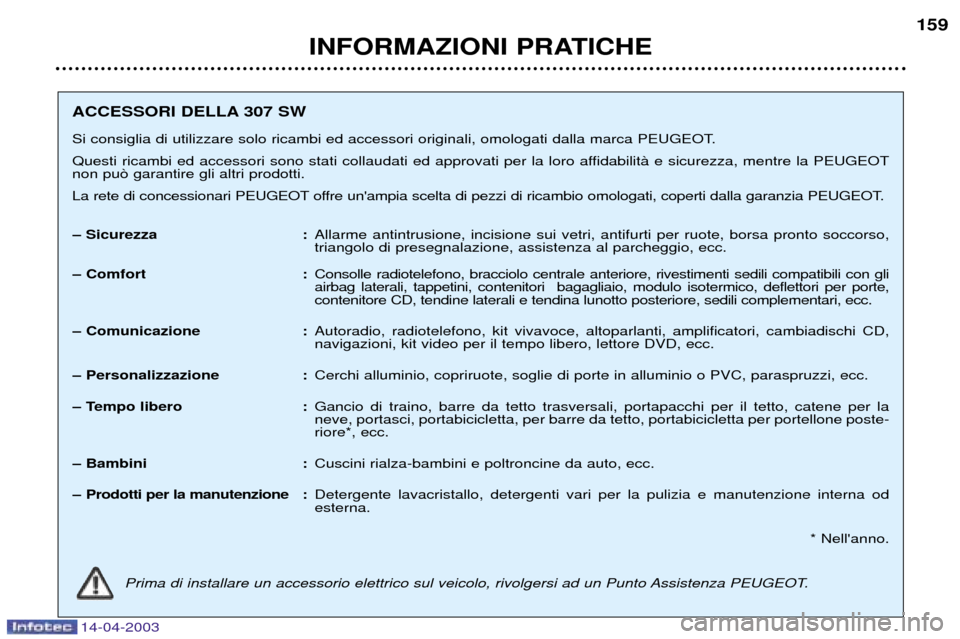 Peugeot 307 SW 2003  Manuale del proprietario (in Italian) 14-04-2003
INFORMAZIONI PRATICHE159
ACCESSORI DELLA 307 SW 
Si consiglia di utilizzare solo ricambi ed accessori originali, omologati dalla marca PEUGEOT. 
Questi ricambi ed accessori sono stati colla