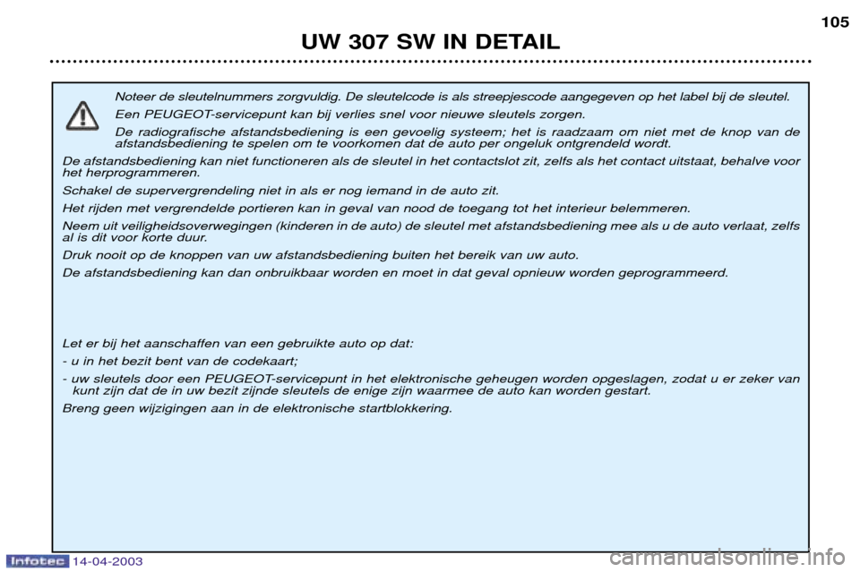 Peugeot 307 SW 2003 Handleiding (in Dutch) 14-04-2003
Noteer de sleutelnummers zorgvuldig. De sleutelcode is als streepjescode aangegeven op het label bij de sleutel.
Een PEUGEOT-servicepunt kan bij verlies snel voor nieuwe sleutels zorgen.De Peugeot 307 SW 2003 Handleiding (in Dutch) 14-04-2003
Noteer de sleutelnummers zorgvuldig. De sleutelcode is als streepjescode aangegeven op het label bij de sleutel.
Een PEUGEOT-servicepunt kan bij verlies snel voor nieuwe sleutels zorgen.De